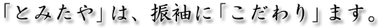 「とみたや」は、振袖に「こだわり」ます。