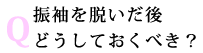 Q：振袖を脱いだ後どうしておくべき？