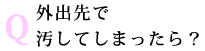 Q:外出先で汚してしまったら？