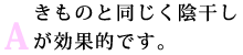 A：きものと同じく陰干しが効果的です。